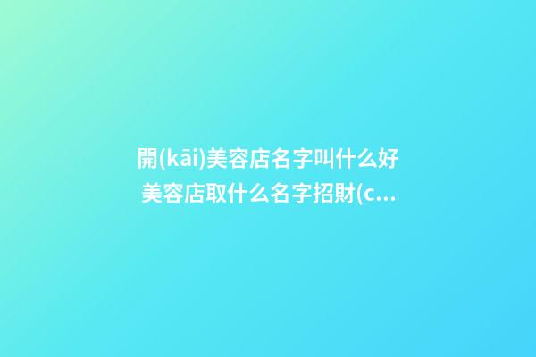 開(kāi)美容店名字叫什么好 美容店取什么名字招財(cái)-第1張-店鋪起名-玄機(jī)派